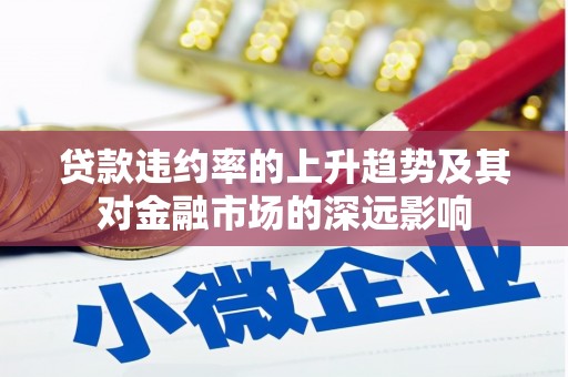 会同贷款违约率的上升趋势及其对金融市场的深远影响