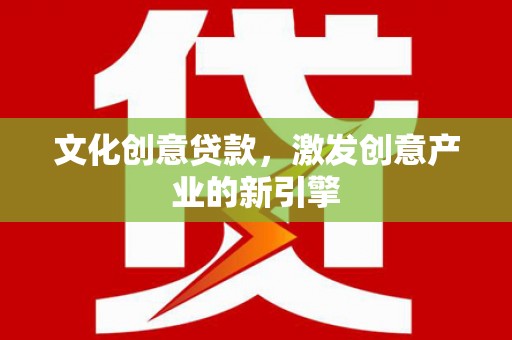 会同文化创意贷款，激发创意产业的新引擎